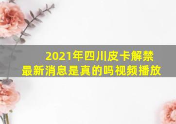 2021年四川皮卡解禁最新消息是真的吗视频播放