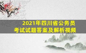 2021年四川省公务员考试试题答案及解析视频