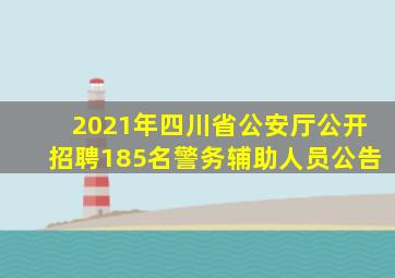 2021年四川省公安厅公开招聘185名警务辅助人员公告