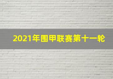 2021年围甲联赛第十一轮