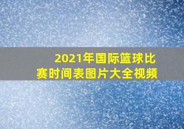 2021年国际篮球比赛时间表图片大全视频