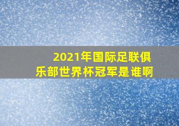 2021年国际足联俱乐部世界杯冠军是谁啊