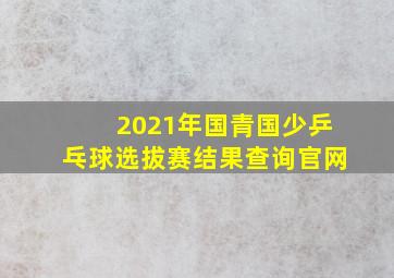 2021年国青国少乒乓球选拔赛结果查询官网