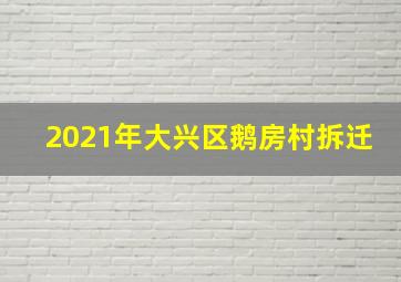 2021年大兴区鹅房村拆迁