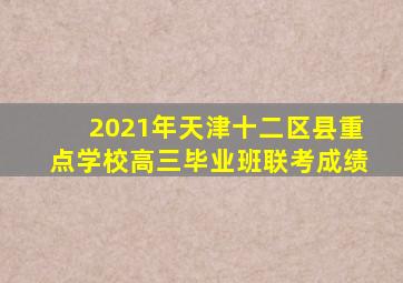 2021年天津十二区县重点学校高三毕业班联考成绩