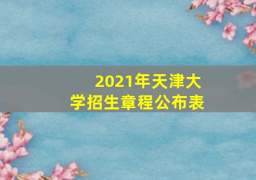 2021年天津大学招生章程公布表