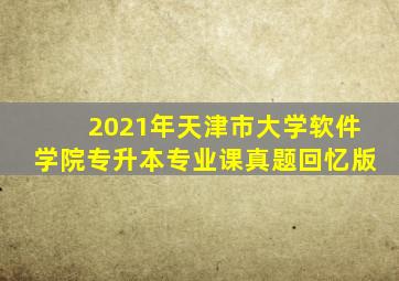 2021年天津市大学软件学院专升本专业课真题回忆版