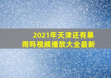 2021年天津还有暴雨吗视频播放大全最新