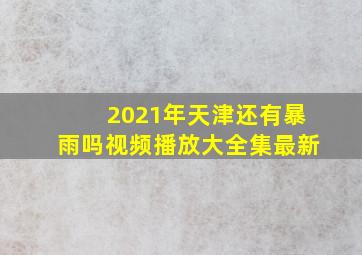 2021年天津还有暴雨吗视频播放大全集最新