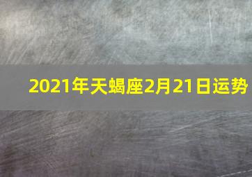 2021年天蝎座2月21日运势