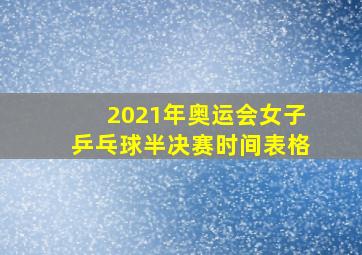 2021年奥运会女子乒乓球半决赛时间表格