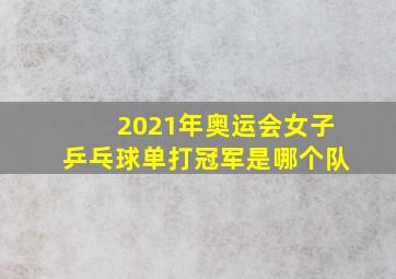 2021年奥运会女子乒乓球单打冠军是哪个队