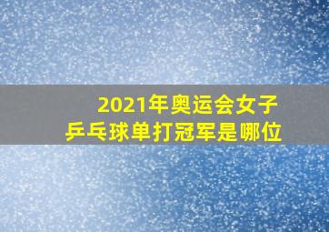 2021年奥运会女子乒乓球单打冠军是哪位