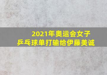 2021年奥运会女子乒乓球单打输给伊藤美诚