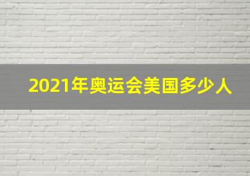 2021年奥运会美国多少人