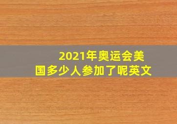 2021年奥运会美国多少人参加了呢英文