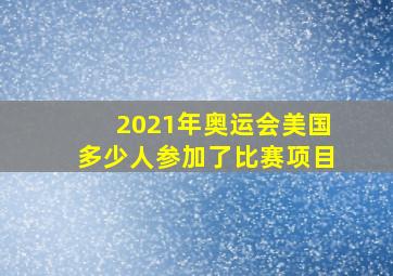 2021年奥运会美国多少人参加了比赛项目