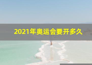 2021年奥运会要开多久