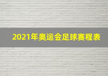 2021年奥运会足球赛程表