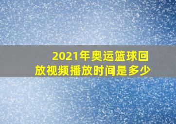 2021年奥运篮球回放视频播放时间是多少