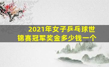 2021年女子乒乓球世锦赛冠军奖金多少钱一个