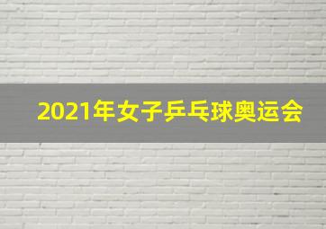 2021年女子乒乓球奥运会