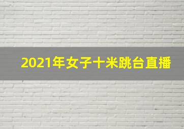 2021年女子十米跳台直播