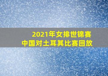 2021年女排世锦赛中国对土耳其比赛回放