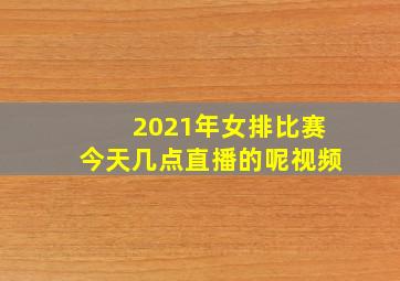 2021年女排比赛今天几点直播的呢视频