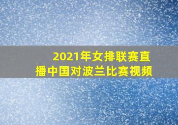 2021年女排联赛直播中国对波兰比赛视频