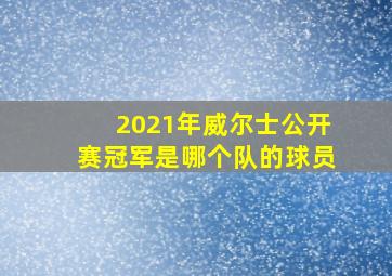 2021年威尔士公开赛冠军是哪个队的球员