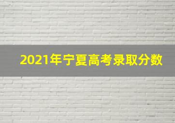 2021年宁夏高考录取分数