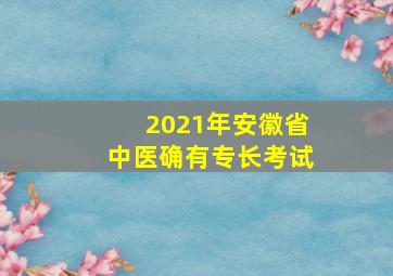 2021年安徽省中医确有专长考试