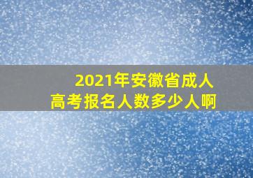 2021年安徽省成人高考报名人数多少人啊