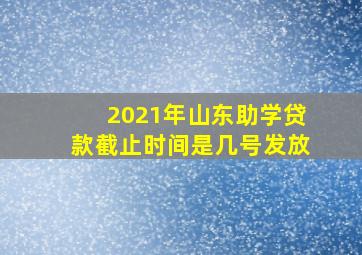 2021年山东助学贷款截止时间是几号发放