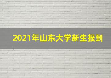 2021年山东大学新生报到