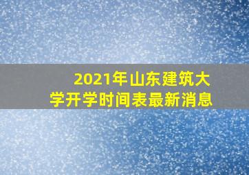 2021年山东建筑大学开学时间表最新消息