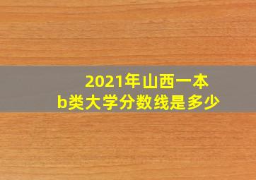 2021年山西一本b类大学分数线是多少