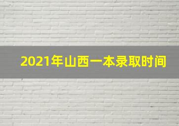 2021年山西一本录取时间