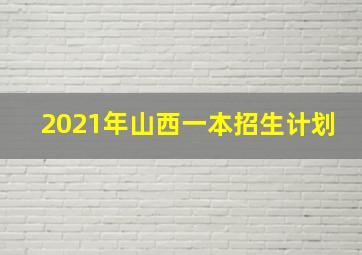 2021年山西一本招生计划