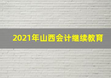 2021年山西会计继续教育