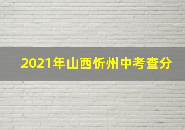 2021年山西忻州中考查分