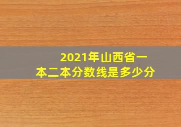 2021年山西省一本二本分数线是多少分