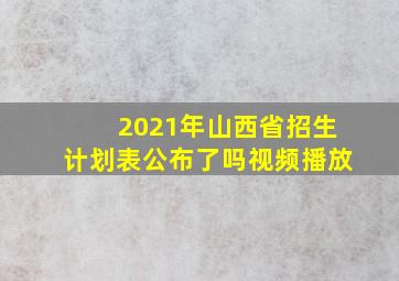 2021年山西省招生计划表公布了吗视频播放