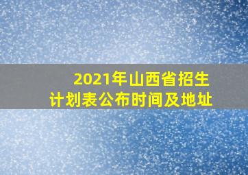 2021年山西省招生计划表公布时间及地址