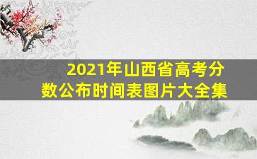 2021年山西省高考分数公布时间表图片大全集