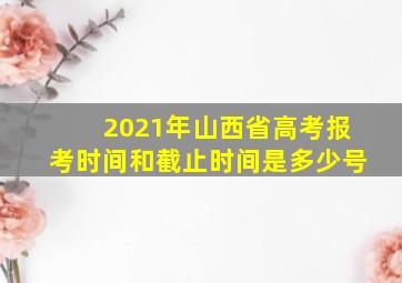 2021年山西省高考报考时间和截止时间是多少号