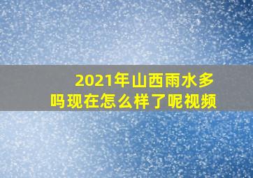 2021年山西雨水多吗现在怎么样了呢视频