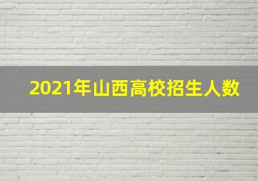 2021年山西高校招生人数