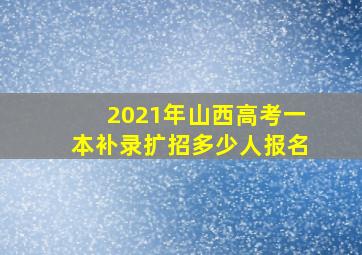 2021年山西高考一本补录扩招多少人报名